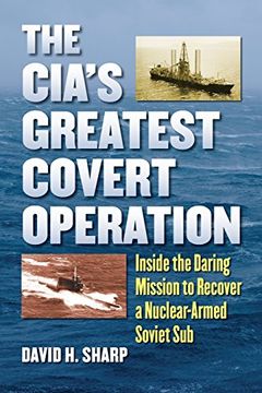 portada The CIA's Greatest Covert Operation: Inside the Daring Mission to Recover a Nuclear-Armed Soviet Sub