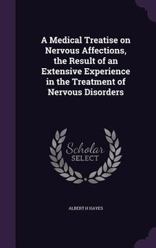 portada A Medical Treatise on Nervous Affections, the Result of an Extensive Experience in the Treatment of Nervous Disorders (en Inglés)