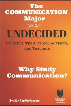 portada The Communication Major for the UNDECIDED Students, Their Career Advisors, and Teachers: Why Study Communication? (en Inglés)
