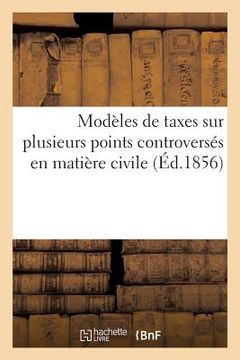 portada Modèles de Taxes Sur Plusieurs Points Controversés En Matière Civile: D'Après Les Règles Le Plus Généralement Adoptées Au Tribunal de la Seine (in French)