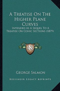 portada a treatise on the higher plane curves: intended as a sequel to a treatise on conic sections (1879) (en Inglés)
