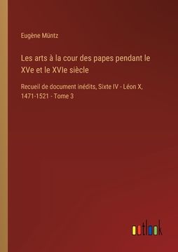 portada Les arts à la cour des papes pendant le XVe et le XVIe siècle: Recueil de document inédits, Sixte IV - Léon X, 1471-1521 - Tome 3 (en Francés)
