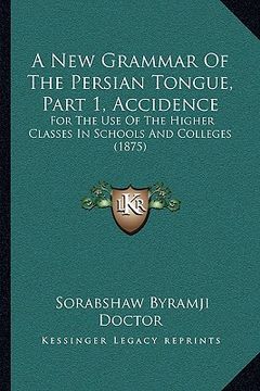portada a new grammar of the persian tongue, part 1, accidence: for the use of the higher classes in schools and colleges (1875) (in English)