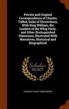 portada Private and Original Correspondence of Charles Talbot, Duke of Shrewsbury, With King William, the Leaders of the Whig Party, and Other Distinguished S