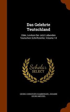 portada Das Gelehrte Teutschland: Oder, Lexikon Der Jetzt Lebenden Teutschen Schriftsteller, Volume 14 (in English)