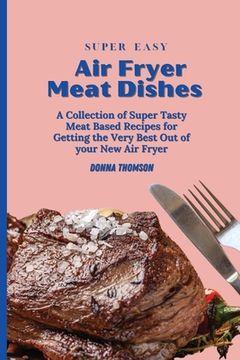 portada Super Easy air Fryer Meat Dishes: The Beginner Friendly air Fryer Guide to Preparing Delicious Meat Dishes (en Inglés)
