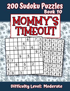 portada 200 Sudoku Puzzles - Book 10, MOMMY'S TIMEOUT, Difficulty Level Moderate: Stressed-out Mom - Take a Quick Break, Relax, Refresh - Perfect Quiet-Time G