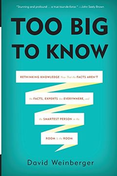 portada Too Big To Know: Rethinking Knowledge Now That The Facts Aren t The Facts, Experts Are Everywhere, And The Smartest Person In The Room Is The Room