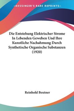 portada Die Entstehung Elektrischer Strome In Lebenden Geweben Und Ihre Kunstliche Nachahmung Durch Synthetische Organische Substanzen (1920) (in German)