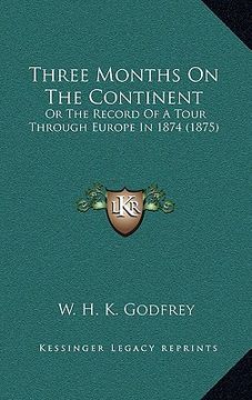 portada three months on the continent: or the record of a tour through europe in 1874 (1875) (en Inglés)
