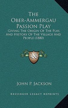 portada the ober-ammergau passion play: giving the origin of the play, and history of the village and people (1880) (in English)