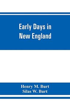 portada Early Days in new England. Life and Times of Henry Burt of Springfield and Some of his Descendants. Genealogical and Biographical Mention of James and. Mass. , and Thomas Burt, M. P. , of England 
