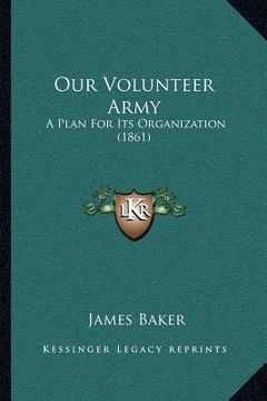 portada our volunteer army: a plan for its organization (1861) (in English)