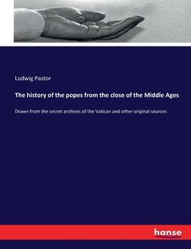 portada The history of the popes from the close of the Middle Ages: Drawn from the secret archives of the Vatican and other original sources (en Inglés)