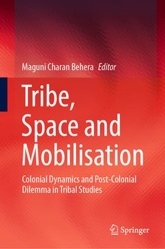 portada Tribe, Space and Mobilisation: Colonial Dynamics and Post-Colonial Dilemma in Tribal Studies (en Inglés)