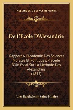 portada De L'Ecole D'Alexandrie: Rapport A L'Academie Des Sciences Morales Et Politiques, Precede D'Un Essai Sur La Methode Des Alexandrins (1845) (en Francés)