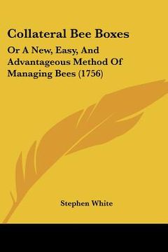 portada collateral bee boxes: or a new, easy, and advantageous method of managing bees (1756) (en Inglés)