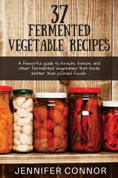 portada 37 Fermented Vegetable Recipes: A flavorful guide to krauts, kimchi, and other fermented vegetables that taste better than pickled foods.