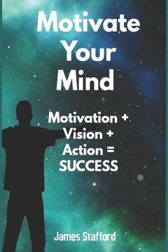 portada Motivate Your Mind: Mоtivаtiоn + Viѕiоn + Aсtiоn = Success (en Inglés)