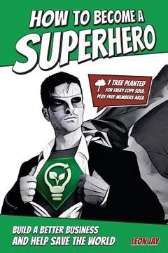 portada How To Become A Superhero: Build A Better Business And Help Save The World (en Inglés)