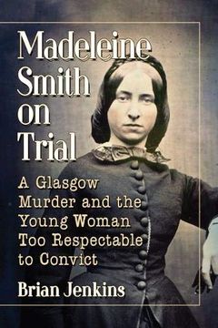 portada Madeleine Smith on Trial: A Glasgow Murder and the Young Woman too Respectable to Convict (en Inglés)