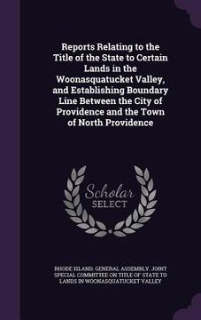 portada Reports Relating to the Title of the State to Certain Lands in the Woonasquatucket Valley, and Establishing Boundary Line Between the City of Providen