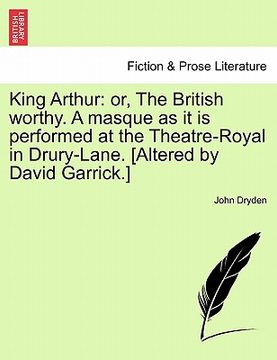 portada king arthur: or, the british worthy. a masque as it is performed at the theatre-royal in drury-lane. [altered by david garrick.] (en Inglés)