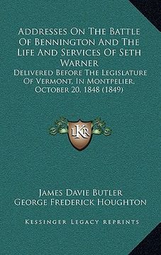 portada addresses on the battle of bennington and the life and services of seth warner: delivered before the legislature of vermont, in montpelier, october 20 (en Inglés)