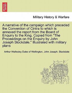 portada a   narrative of the campaign which preceded the convention of cintra to which is annexed the report from the board of enquiry to the king. copied fro