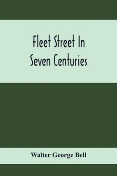 portada Fleet Street In Seven Centuries; Being A History Of The Growth Of London Beyond The Walls Into The Western Liberty, And Of Fleet Street To Our Time (en Inglés)