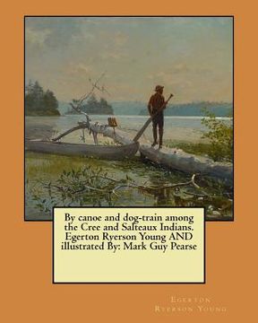 portada By canoe and dog-train among the Cree and Salteaux Indians. Egerton Ryerson Young AND illustrated By: Mark Guy Pearse (en Inglés)