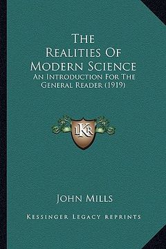 portada the realities of modern science the realities of modern science: an introduction for the general reader (1919) an introduction for the general reader (in English)