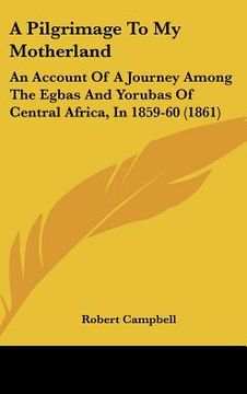 portada a pilgrimage to my motherland: an account of a journey among the egbas and yorubas of central africa, in 1859-60 (1861) (en Inglés)