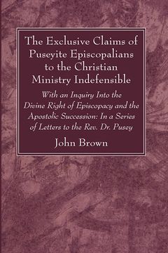 portada The Exclusive Claims of Puseyite Episcopalians to the Christian Ministry Indefensible (en Inglés)