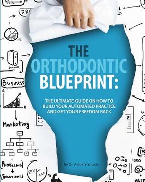 portada The Orthodontic Blueprint: The Ultimate Guide On How to Build Your Automated Practice And Get Your Freedom Back (en Inglés)