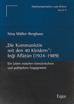 portada Die Kommunistin mit den 40 Kleidern". Ingi Aflatun (1924 - 1989). Ein Leben Zwischen Künstlerischem und Politischem Engagement. Arbeitsmaterialien zum Orient bd. 9. (en Alemán)