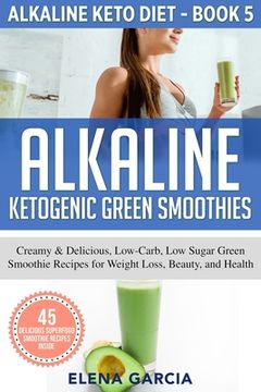 portada Alkaline Ketogenic Green Smoothies: Creamy & Delicious, Low-Carb, Low Sugar Green Smoothie Recipes for Weight Loss, Beauty and Health 