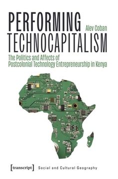 portada Performing Technocapitalism: The Politics and Affects of Postcolonial Technology Entrepreneurship in Kenya