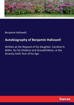 portada Autobiography of Benjamin Hallowell: Written at the Request of his Daughter, Caroline H. Miller, for his Children and Grandchildren, in the Seventy-Si (en Inglés)
