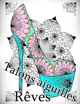 portada Talons Aiguilles Reves - Coloriages Pour Adultes: Coloriage Anti-Stress (in French)