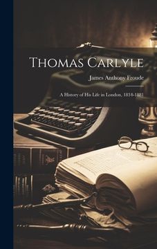 portada Thomas Carlyle: A History of His Life in London, 1834-1881 (en Inglés)