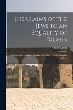 portada The Claims of the Jews to an Equality of Rights: Illustrated in a Series of Letters to the Editor of the Philadelphia Gazette (en Inglés)