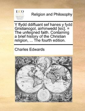 portada Y Ffydd Ddiffuant Sef Hanes y Fydd Gristianogol, Airhinwedd [Sic]. = the Unfeigned Faith. Containing a Brief History of the Christian Religion, ... (Welsh Edition)