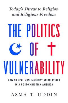 portada The Politics of Vulnerability: How to Heal Muslim-Christian Relations in a Post-Christian America: Today's Threat to Religion and Religious Freedom (en Inglés)