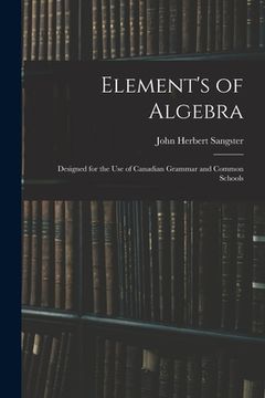 portada Element's of Algebra: Designed for the Use of Canadian Grammar and Common Schools (en Inglés)