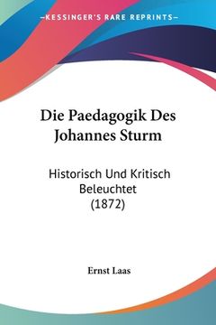 portada Die Paedagogik Des Johannes Sturm: Historisch Und Kritisch Beleuchtet (1872) (en Alemán)