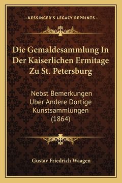 portada Die Gemaldesammlung In Der Kaiserlichen Ermitage Zu St. Petersburg: Nebst Bemerkungen Uber Andere Dortige Kunstsammlungen (1864) (in German)