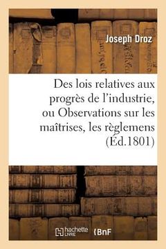 portada Des Lois Relatives Aux Progrès de l'Industrie, Ou Observations Sur Les Maîtrises, Les Règlemens (en Francés)