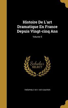 portada Histoire De L'art Dramatique En France Depuis Vingt-cinq Ans; Volume 5 (en Inglés)