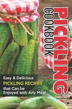 portada Pickling Cookbook: Easy Delicious Pickling Recipes That Can Be Enjoyed with Any Meal (in English)